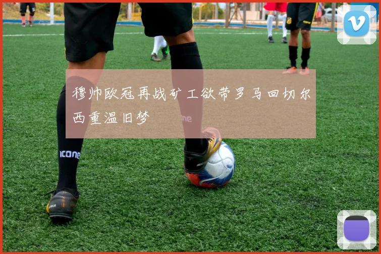 穆帅欧冠再战矿工欲带罗马回切尔西重温旧梦