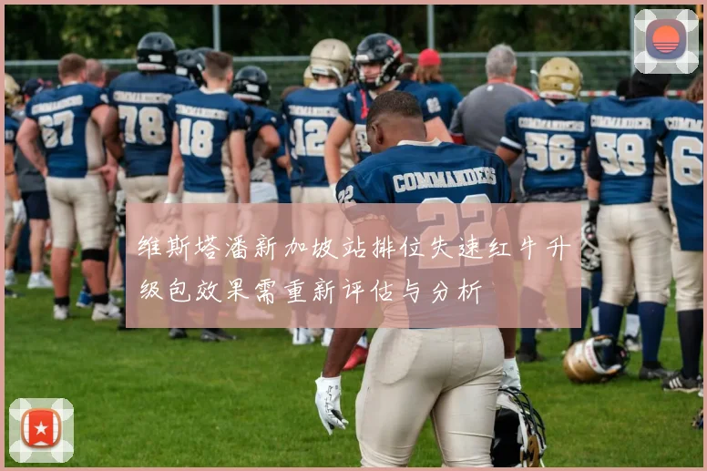 维斯塔潘新加坡站排位失速红牛升级包效果需重新评估与分析