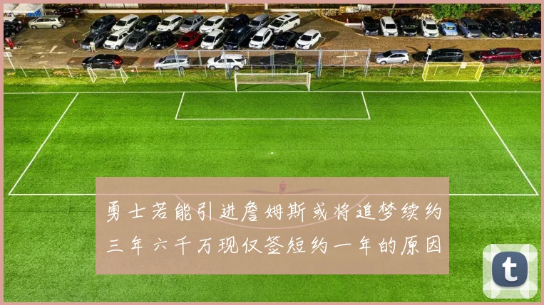 勇士若能引进詹姆斯或将追梦续约三年六千万现仅签短约一年的原因分析