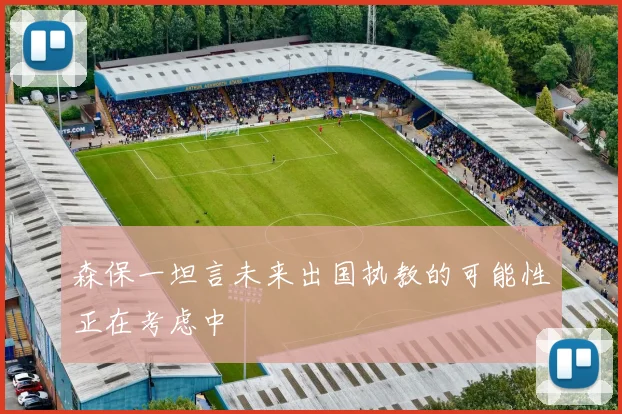 森保一坦言未来出国执教的可能性正在考虑中